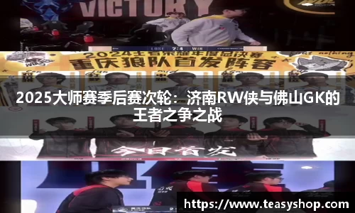 2025大师赛季后赛次轮：济南RW侠与佛山GK的王者之争之战